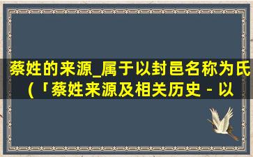 蔡姓的来源_属于以封邑名称为氏(「蔡姓来源及相关历史 - 以封邑名称为氏为中心的起源和演变」)